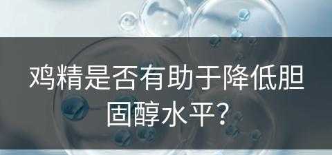 鸡精是否有助于降低胆固醇水平？